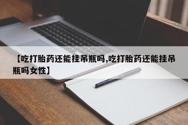 买流产药的微信联系方式【吃打胎药还能挂吊瓶吗,吃打胎药还能挂吊瓶吗女性】