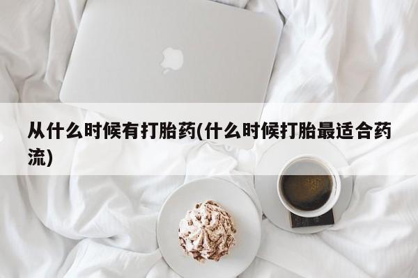 买流产药的微信联系方式从什么时候有打胎药(什么时候打胎最适合药流)