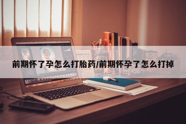 买流产药的微信联系方式前期怀了孕怎么打胎药/前期怀孕了怎么打掉