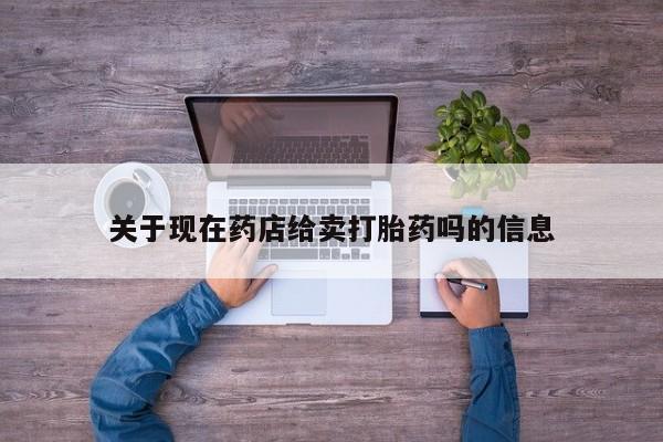 买流产药的微信联系方式关于现在药店给卖打胎药吗的信息