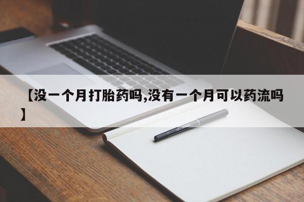 买流产药的微信联系方式【没一个月打胎药吗,没有一个月可以药流吗】