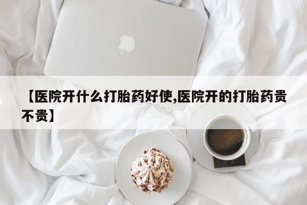 买流产药的微信联系方式【医院开什么打胎药好使,医院开的打胎药贵不贵】