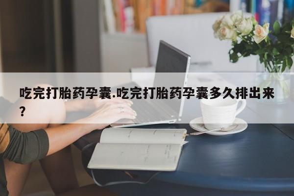 买流产药的微信联系方式吃完打胎药孕囊.吃完打胎药孕囊多久排出来？