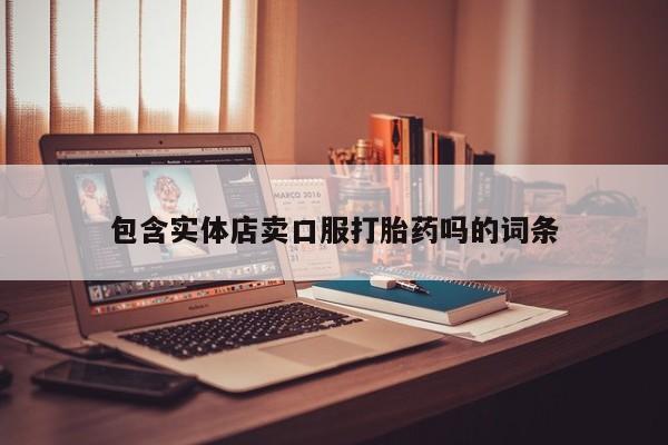 买流产药的微信联系方式包含实体店卖口服打胎药吗的词条