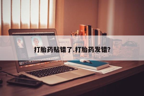 买流产药的微信联系方式打胎药贴错了.打胎药发错？