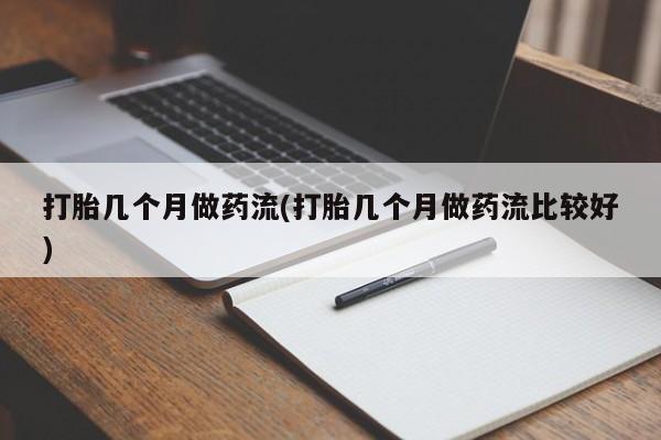 买流产药的微信联系方式打胎几个月做药流(打胎几个月做药流比较好)
