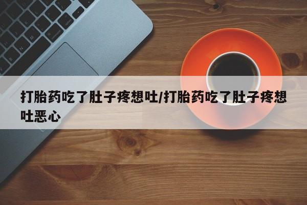 买流产药的微信联系方式打胎药吃了肚子疼想吐/打胎药吃了肚子疼想吐恶心