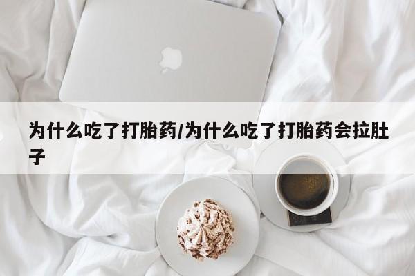 买流产药的微信联系方式为什么吃了打胎药/为什么吃了打胎药会拉肚子