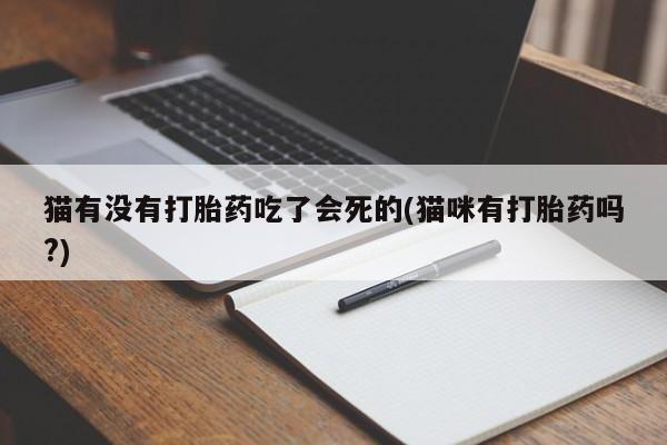 买流产药的微信联系方式猫有没有打胎药吃了会死的(猫咪有打胎药吗?)