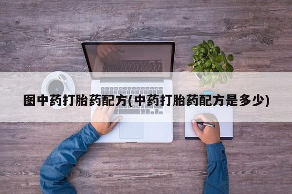 买流产药的微信联系方式图中药打胎药配方(中药打胎药配方是多少)