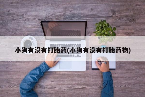 买流产药的微信联系方式小狗有没有打胎药(小狗有没有打胎药物)