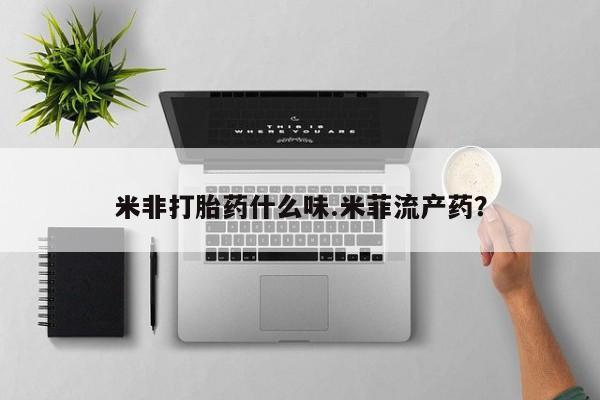 买流产药的微信联系方式米非打胎药什么味.米菲流产药？