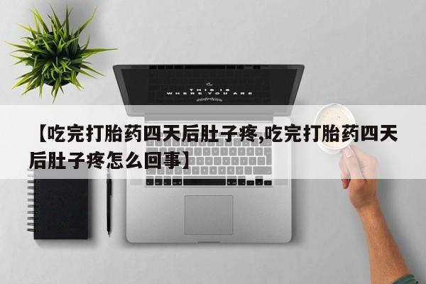 买流产药的微信联系方式【吃完打胎药四天后肚子疼,吃完打胎药四天后肚子疼怎么回事】