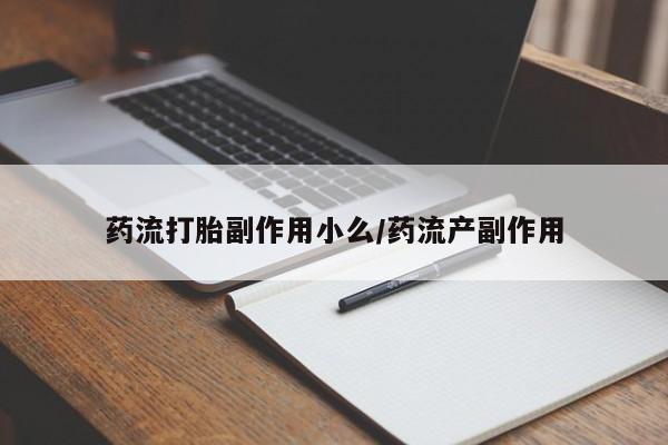 买流产药的微信联系方式药流打胎副作用小么/药流产副作用