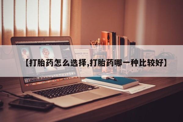 买流产药的微信联系方式【打胎药怎么选择,打胎药哪一种比较好】