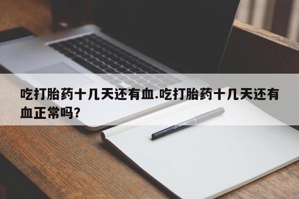 买流产药的微信联系方式吃打胎药十几天还有血.吃打胎药十几天还有血正常吗？