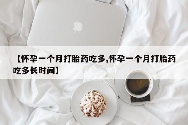 买流产药的微信联系方式【怀孕一个月打胎药吃多,怀孕一个月打胎药吃多长时间】