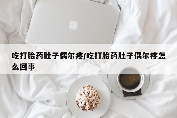 买流产药的微信联系方式吃打胎药肚子偶尔疼/吃打胎药肚子偶尔疼怎么回事