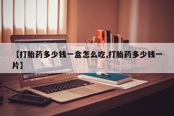 买流产药的微信联系方式【打胎药多少钱一盒怎么吃,打胎药多少钱一片】
