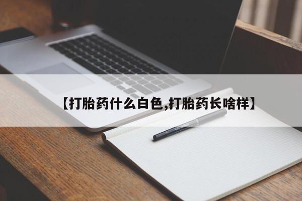 买流产药的微信联系方式【打胎药什么白色,打胎药长啥样】