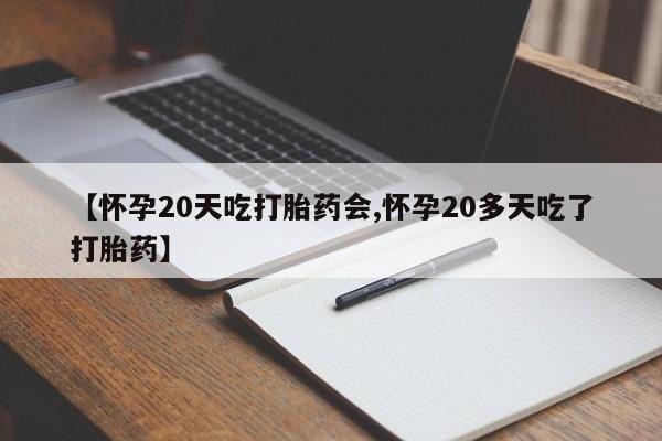 买流产药的微信联系方式【怀孕20天吃打胎药会,怀孕20多天吃了打胎药】